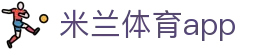 米兰体育APP官方网站 - AC MILAN SPORTS